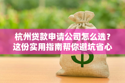 杭州贷款申请公司怎么选?这份实用指南帮你避坑省心