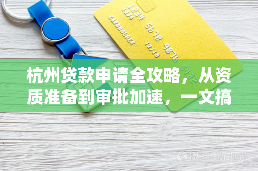 杭州贷款申请全攻略,从资质准备到审批加速,一文搞定!