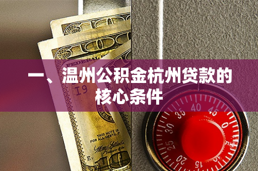 一、温州公积金杭州贷款的核心条件 一、温州公积金杭州贷款的核心条件