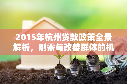 2015年杭州贷款政策全景解析，刚需与改善群体的机遇窗口