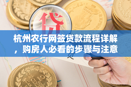 杭州农行网签贷款流程详解,购房人必看的步骤与注意事项