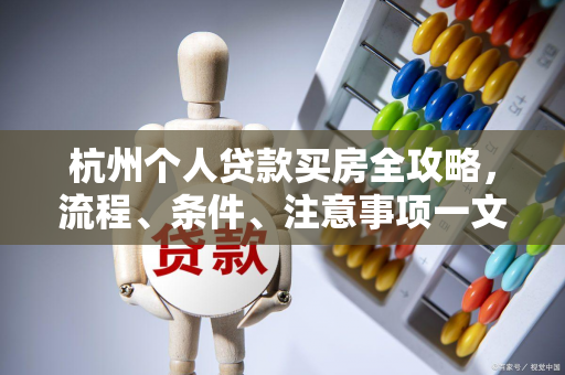 杭州个人贷款买房全攻略,流程、条件、注意事项一文读懂