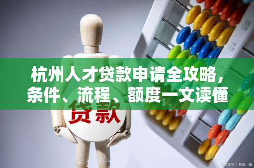 杭州人才贷款申请全攻略,条件、流程、额度一文读懂