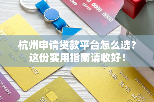 杭州申请贷款平台怎么选?这份实用指南请收好!