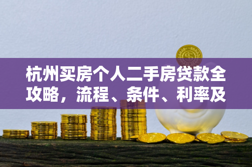 杭州买房个人二手房贷款全攻略,流程、条件、利率及避坑指南