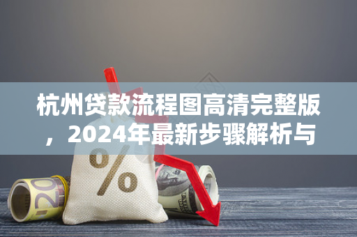 杭州贷款流程图高清完整版,2024年最新步骤解析与材料清单 杭州贷款流程图高清完整版,2024年最新步骤解析与材料清单