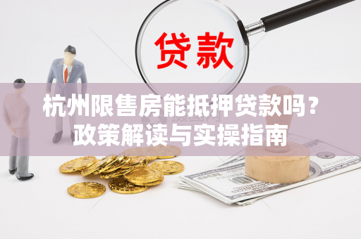 杭州限售房能抵押贷款吗?政策解读与实操指南