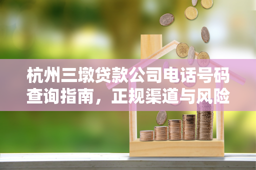 杭州三墩贷款公司电话号码查询指南,正规渠道与风险防范