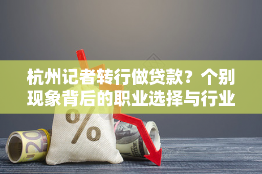 杭州记者转行做贷款?个别现象背后的职业选择与行业观察