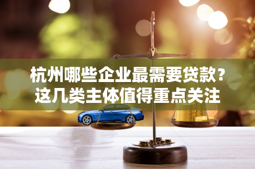 杭州哪些企业最需要贷款?这几类主体值得重点关注