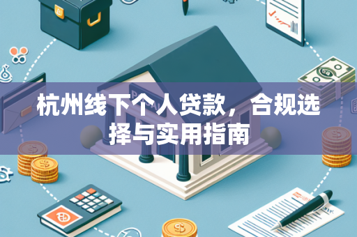 杭州线下个人贷款,合规选择与实用指南