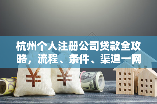 杭州个人注册公司贷款全攻略,流程、条件、渠道一网打尽