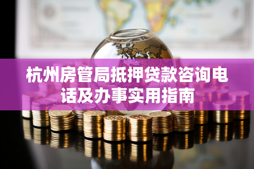 杭州房管局抵押贷款咨询电话及办事实用指南