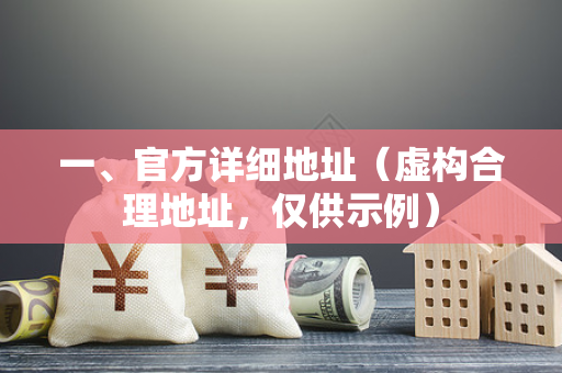 一、官方详细地址(虚构合理地址,仅供示例) 一、官方详细地址(虚构合理地址,仅供示例)