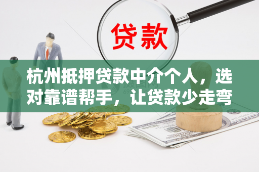 杭州抵押贷款中介个人,选对靠谱帮手,让贷款少走弯路