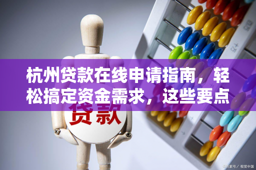 杭州贷款在线申请指南,轻松搞定资金需求,这些要点别忽视!