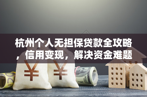杭州个人无担保贷款全攻略,信用变现,解决资金难题的实用指南