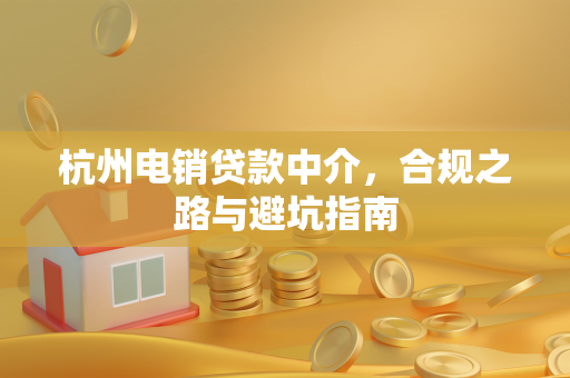 杭州电销贷款中介,合规之路与避坑指南