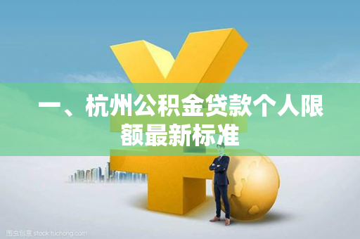 一、杭州公积金贷款个人限额最新标准 一、杭州公积金贷款个人限额最新标准