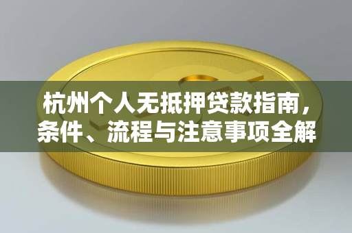 杭州个人无抵押贷款指南,条件、流程与注意事项全解析