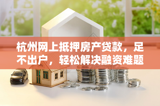 杭州网上抵押房产贷款,足不出户,轻松解决融资难题 杭州网上抵押房产贷款,足不出户,轻松解决融资难题