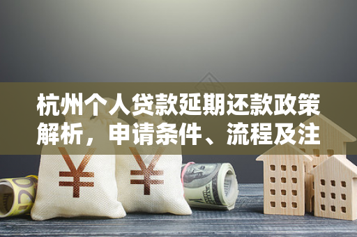 杭州个人贷款延期还款政策解析,申请条件、流程及注意事项