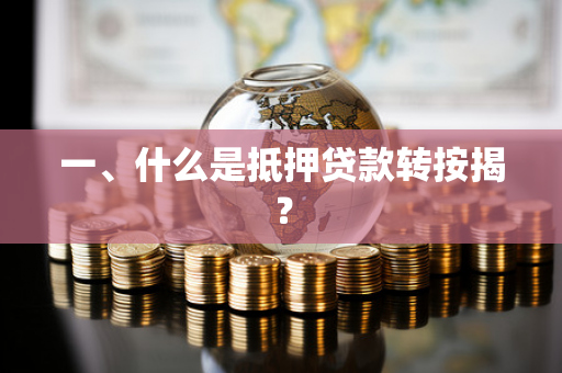 一、什么是抵押贷款转按揭? 一、什么是抵押贷款转按揭?