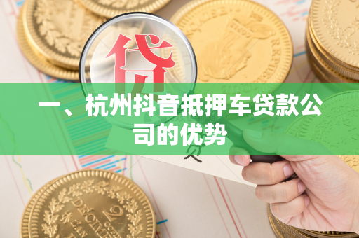 一、杭州抖音抵押车贷款公司的优势 一、杭州抖音抵押车贷款公司的优势
