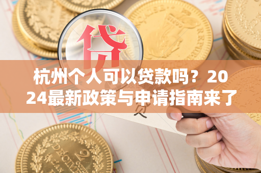 杭州个人可以贷款吗?2024最新政策与申请指南来了!