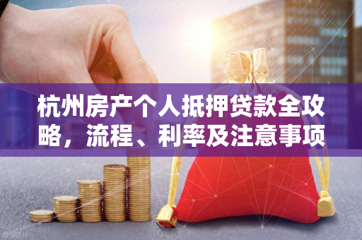 杭州房产个人抵押贷款全攻略,流程、利率及注意事项