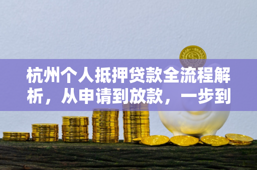 杭州个人抵押贷款全流程解析,从申请到放款,一步到位
