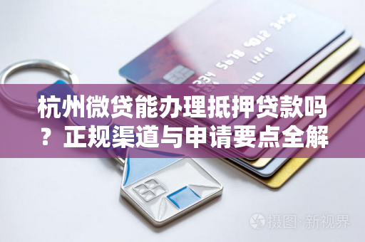 杭州微贷能办理抵押贷款吗?正规渠道与申请要点全解析