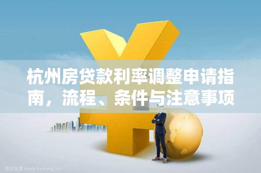 杭州房贷款利率调整申请指南,流程、条件与注意事项全解析