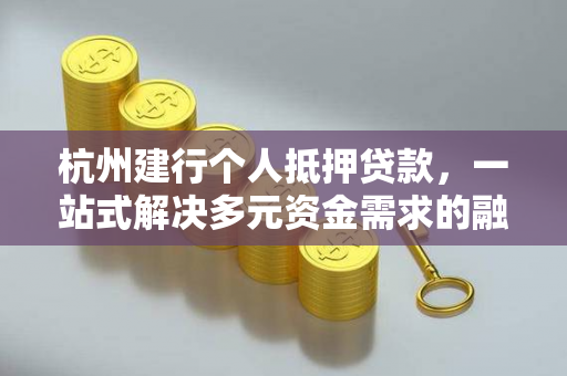 杭州建行个人抵押贷款,一站式解决多元资金需求的融资利器