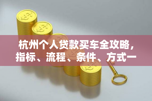 杭州个人贷款买车全攻略,指标、流程、条件、方式一网打尽