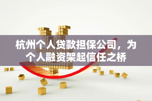 杭州个人贷款担保公司,为个人融资架起信任之桥