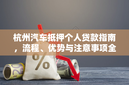 杭州汽车抵押个人贷款指南,流程、优势与注意事项全解析