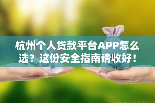 杭州个人贷款平台APP怎么选?这份安全指南请收好! 杭州个人贷款平台APP怎么选?这份安全指南请收好!