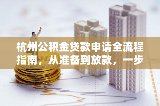杭州公积金贷款申请全流程指南,从准备到放款,一步不落
