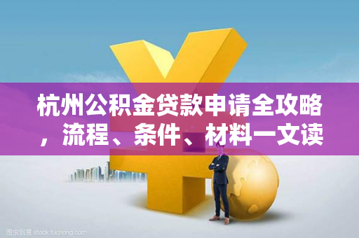 杭州公积金贷款申请全攻略,流程、条件、材料一文读懂