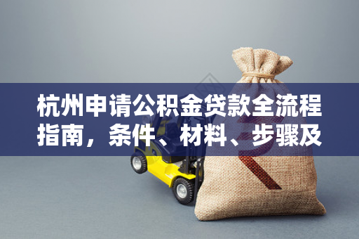 杭州申请公积金贷款全流程指南,条件、材料、步骤及常见问题解析
