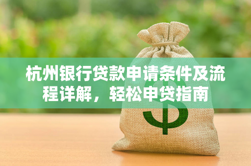杭州银行贷款申请条件及流程详解,轻松申贷指南