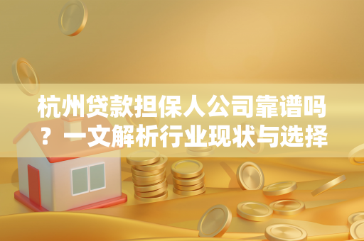 杭州贷款担保人公司靠谱吗?一文解析行业现状与选择要点