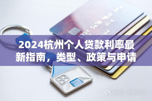 2024杭州个人贷款利率最新指南,类型、政策与申请技巧 2024杭州个人贷款利率最新指南,类型、政策与申请技巧