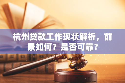 杭州贷款工作现状解析,前景如何?是否可靠? 杭州贷款工作现状解析,前景如何?是否可靠?