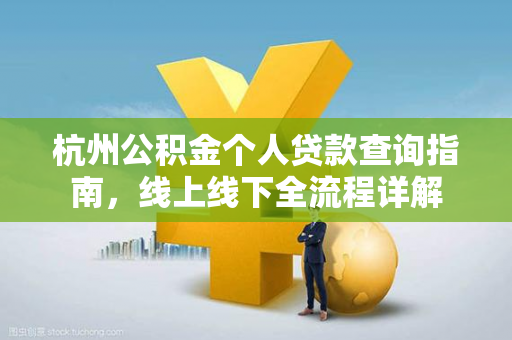 杭州公积金个人贷款查询指南,线上线下全流程详解