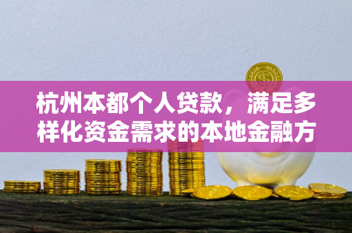 杭州本都个人贷款,满足多样化资金需求的本地金融方案