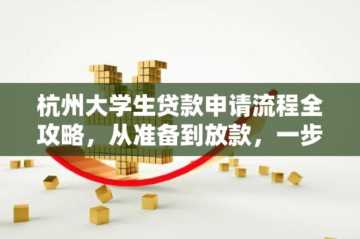 杭州大学生贷款申请流程全攻略,从准备到放款,一步到位搞定