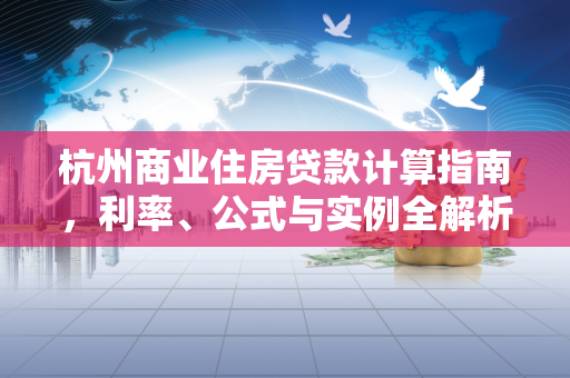 杭州商业住房贷款计算指南,利率、公式与实例全解析