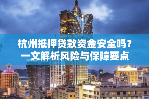 杭州抵押贷款资金安全吗?一文解析风险与保障要点